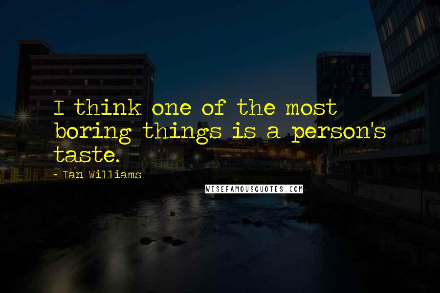 Ian Williams Quotes: I think one of the most boring things is a person's taste.