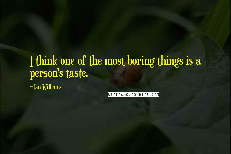 Ian Williams Quotes: I think one of the most boring things is a person's taste.