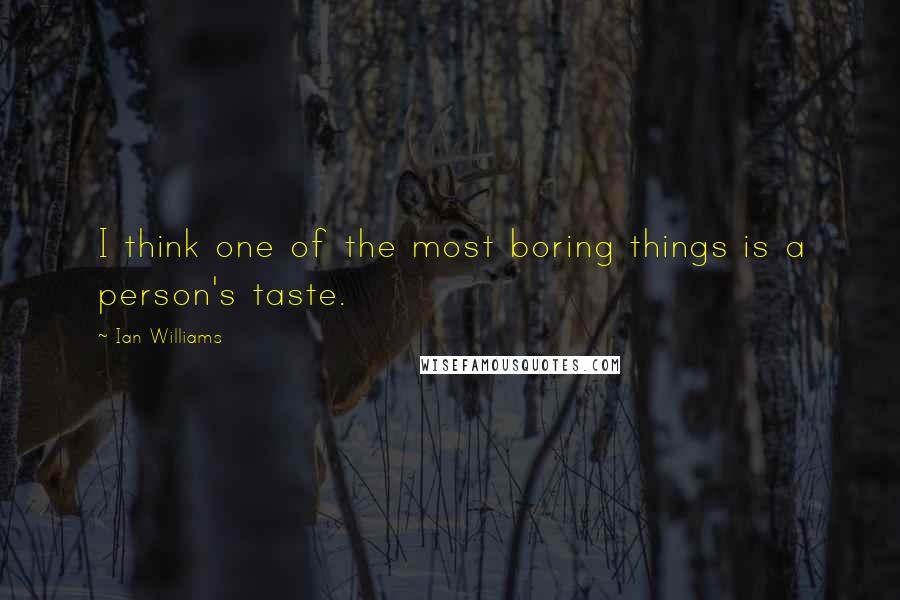 Ian Williams Quotes: I think one of the most boring things is a person's taste.