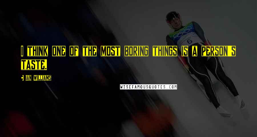 Ian Williams Quotes: I think one of the most boring things is a person's taste.