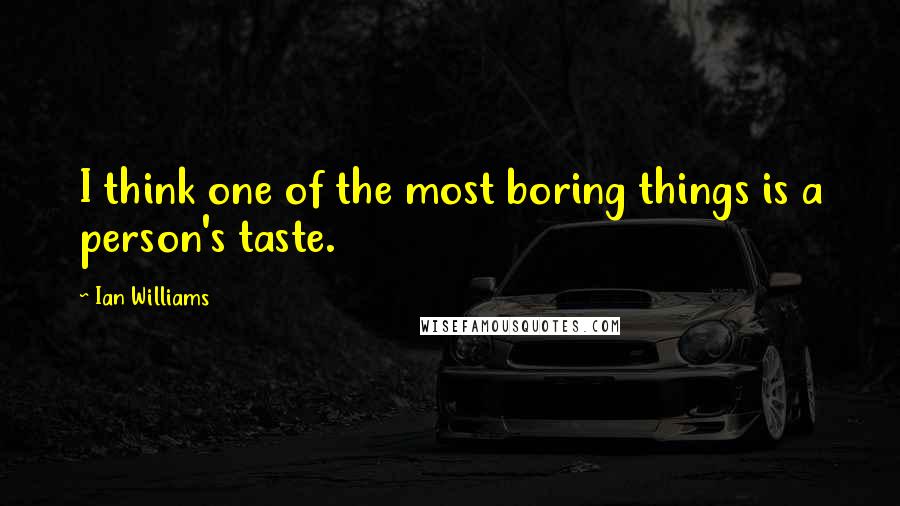 Ian Williams Quotes: I think one of the most boring things is a person's taste.