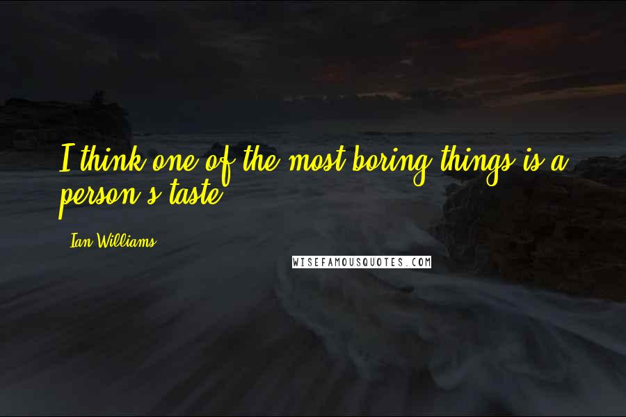 Ian Williams Quotes: I think one of the most boring things is a person's taste.