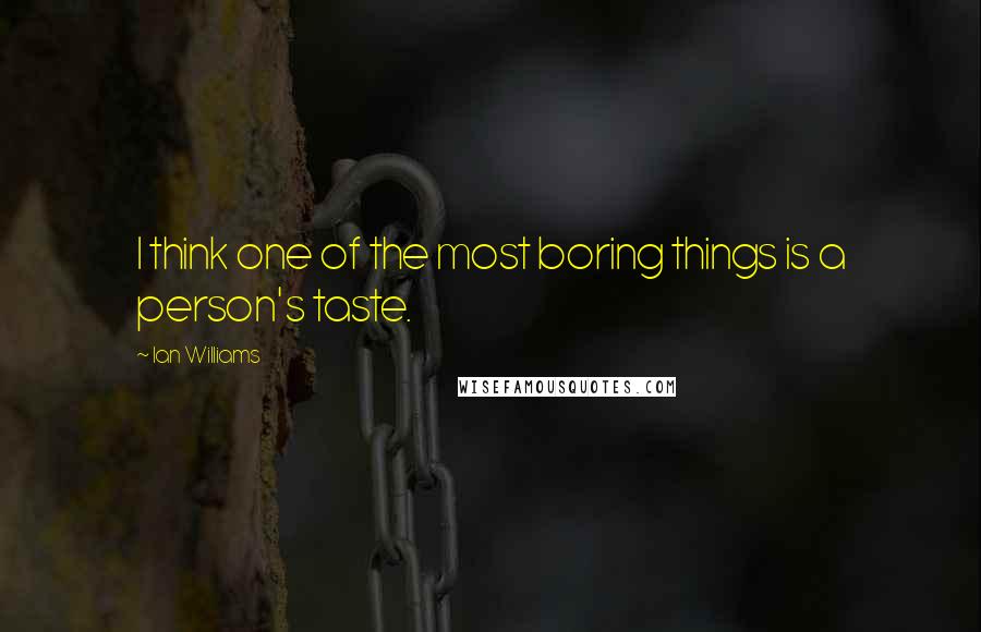 Ian Williams Quotes: I think one of the most boring things is a person's taste.