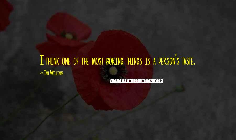 Ian Williams Quotes: I think one of the most boring things is a person's taste.