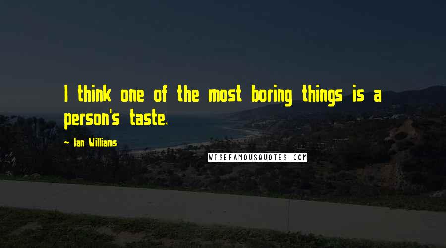 Ian Williams Quotes: I think one of the most boring things is a person's taste.