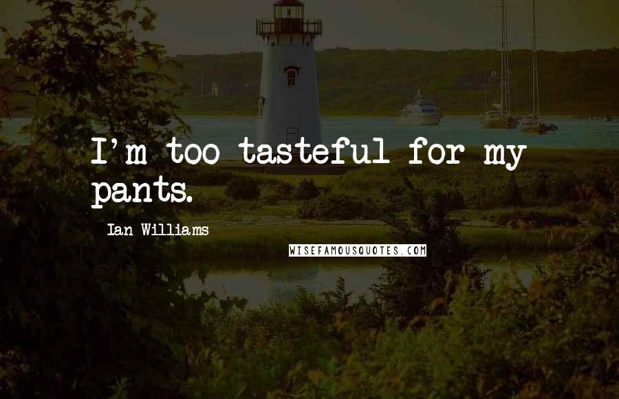 Ian Williams Quotes: I'm too tasteful for my pants.