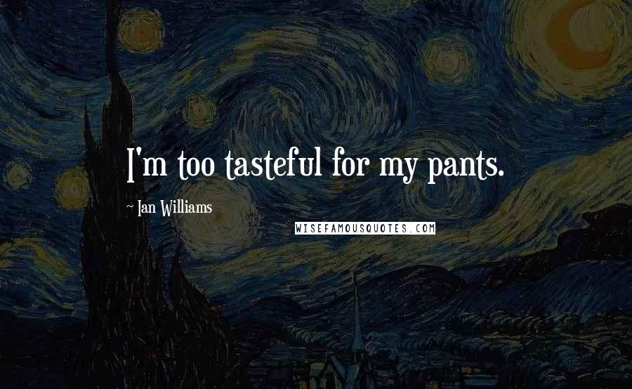 Ian Williams Quotes: I'm too tasteful for my pants.