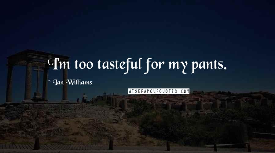 Ian Williams Quotes: I'm too tasteful for my pants.