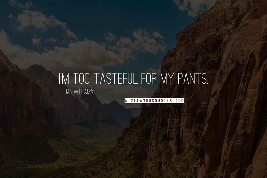 Ian Williams Quotes: I'm too tasteful for my pants.