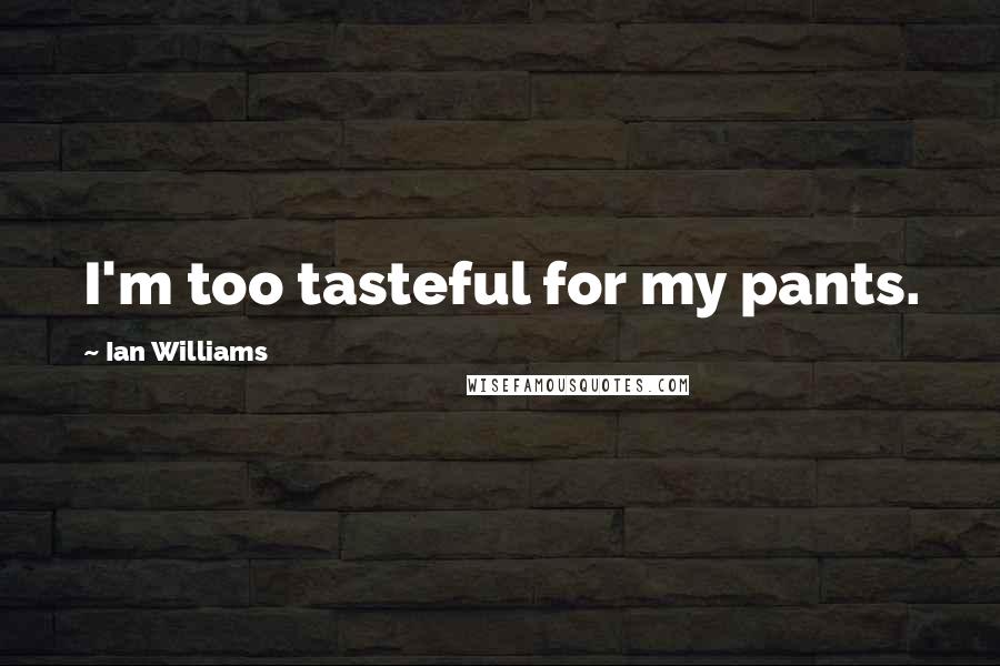 Ian Williams Quotes: I'm too tasteful for my pants.