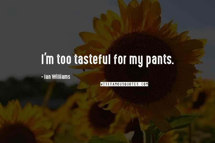 Ian Williams Quotes: I'm too tasteful for my pants.