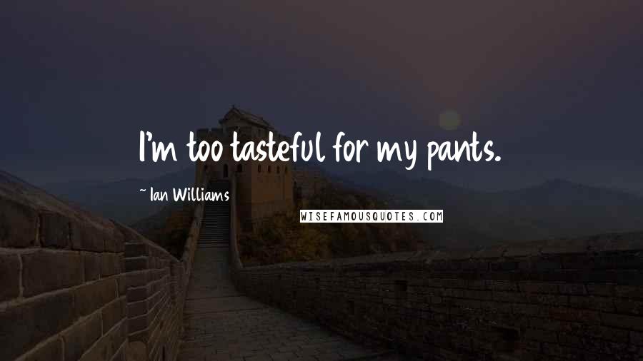 Ian Williams Quotes: I'm too tasteful for my pants.