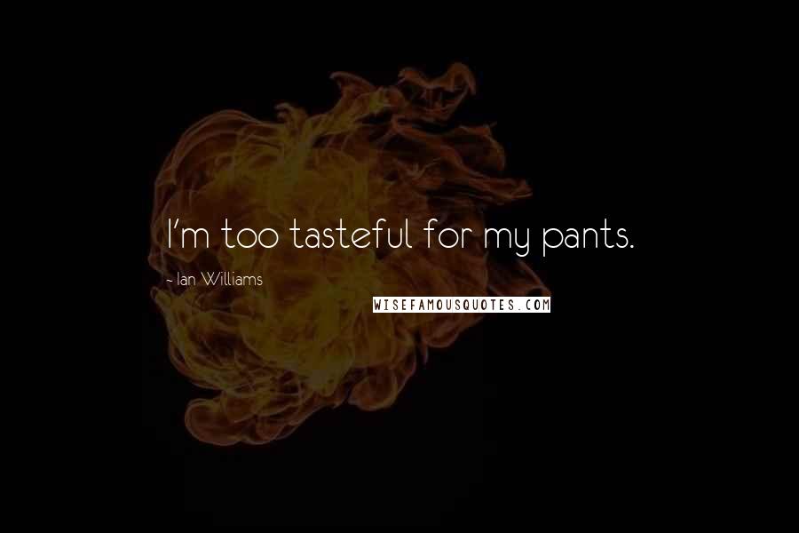 Ian Williams Quotes: I'm too tasteful for my pants.