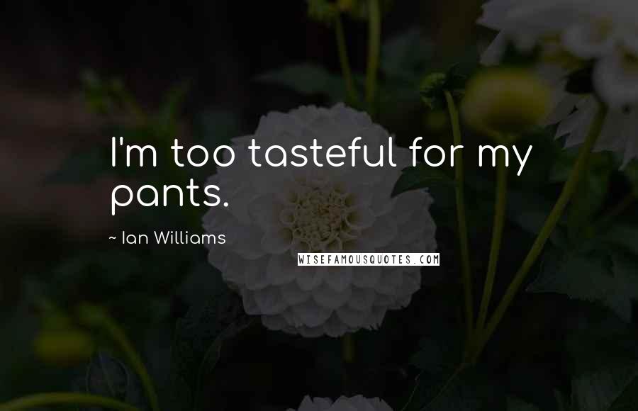 Ian Williams Quotes: I'm too tasteful for my pants.