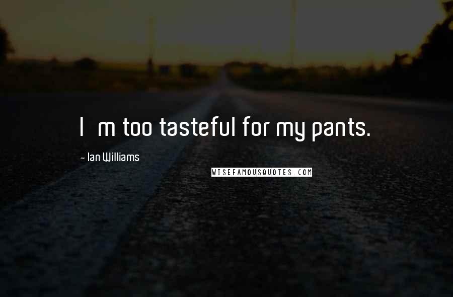 Ian Williams Quotes: I'm too tasteful for my pants.