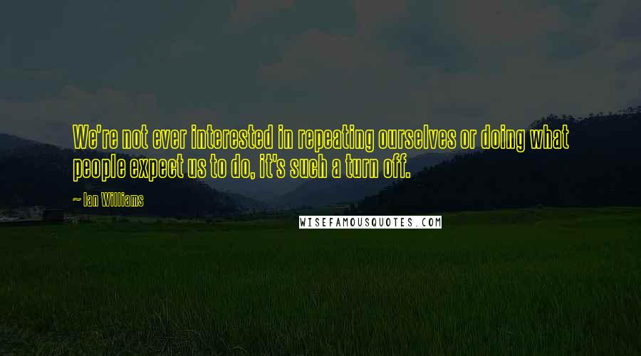 Ian Williams Quotes: We're not ever interested in repeating ourselves or doing what people expect us to do, it's such a turn off.