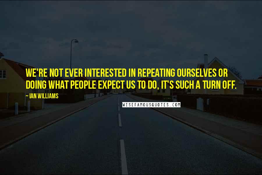 Ian Williams Quotes: We're not ever interested in repeating ourselves or doing what people expect us to do, it's such a turn off.