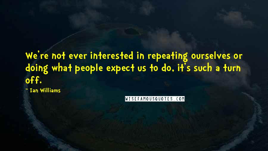 Ian Williams Quotes: We're not ever interested in repeating ourselves or doing what people expect us to do, it's such a turn off.
