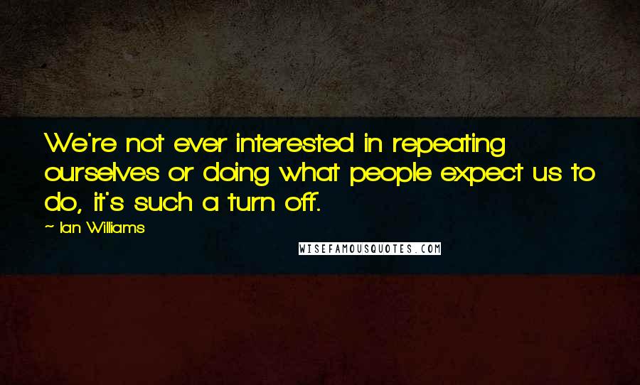 Ian Williams Quotes: We're not ever interested in repeating ourselves or doing what people expect us to do, it's such a turn off.