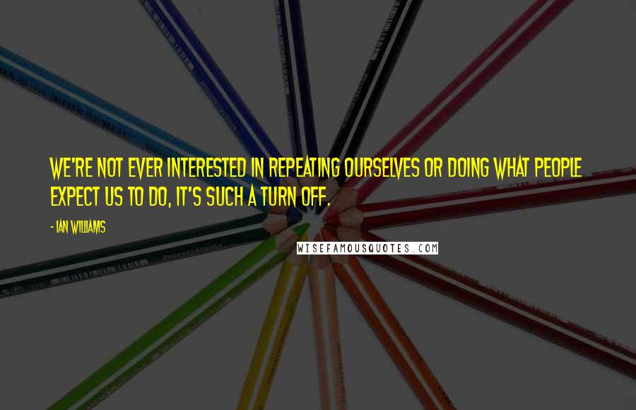 Ian Williams Quotes: We're not ever interested in repeating ourselves or doing what people expect us to do, it's such a turn off.