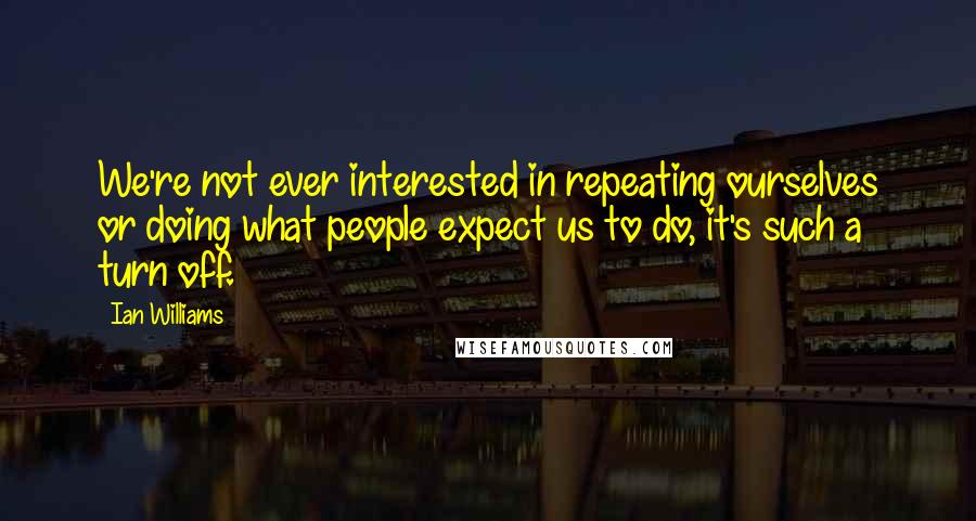 Ian Williams Quotes: We're not ever interested in repeating ourselves or doing what people expect us to do, it's such a turn off.