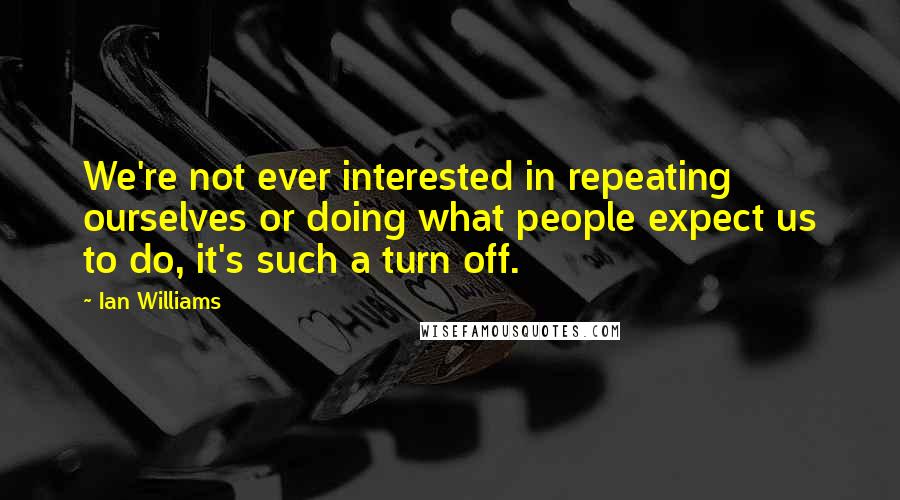 Ian Williams Quotes: We're not ever interested in repeating ourselves or doing what people expect us to do, it's such a turn off.