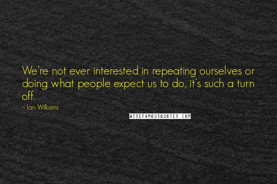 Ian Williams Quotes: We're not ever interested in repeating ourselves or doing what people expect us to do, it's such a turn off.