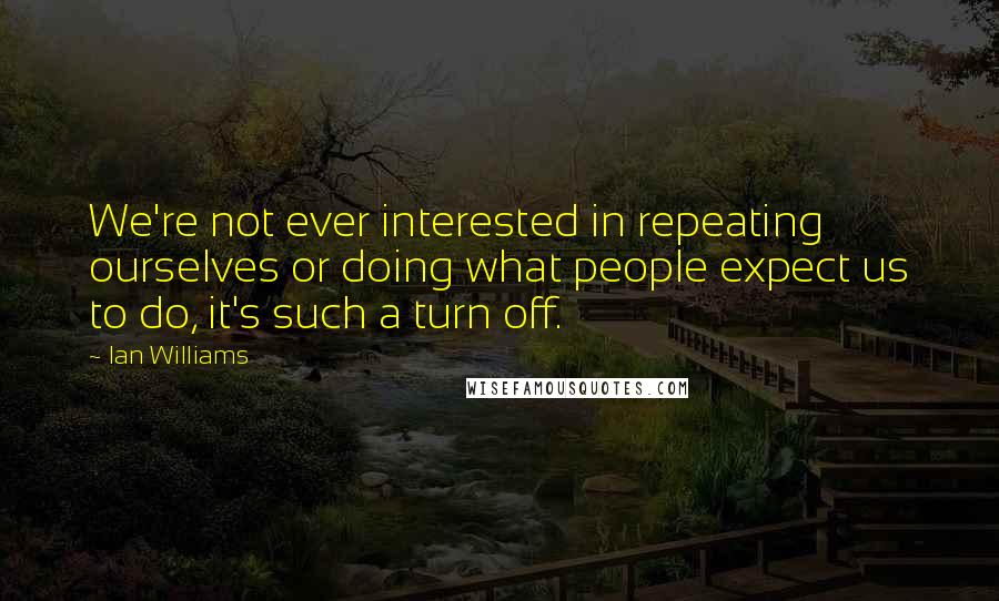 Ian Williams Quotes: We're not ever interested in repeating ourselves or doing what people expect us to do, it's such a turn off.