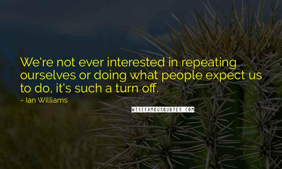 Ian Williams Quotes: We're not ever interested in repeating ourselves or doing what people expect us to do, it's such a turn off.