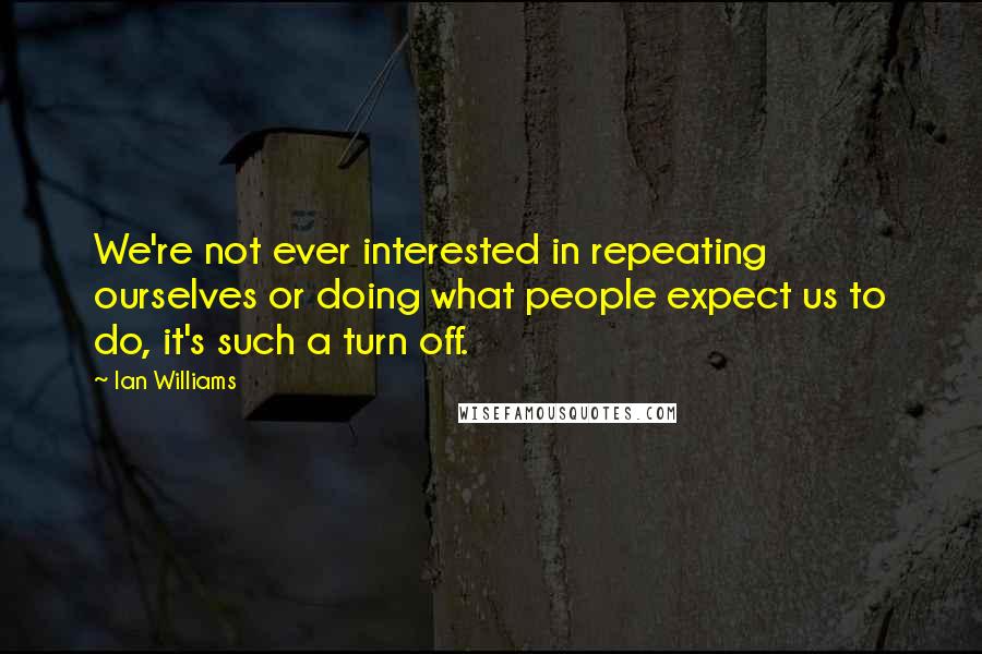 Ian Williams Quotes: We're not ever interested in repeating ourselves or doing what people expect us to do, it's such a turn off.