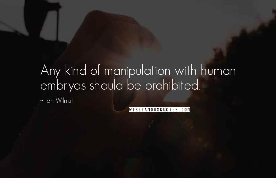 Ian Wilmut Quotes: Any kind of manipulation with human embryos should be prohibited.