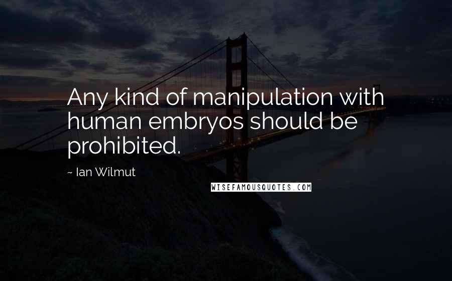 Ian Wilmut Quotes: Any kind of manipulation with human embryos should be prohibited.