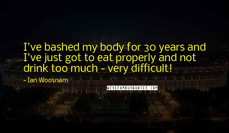 Ian Woosnam Quotes: I've bashed my body for 30 years and I've just got to eat properly and not drink too much - very difficult!