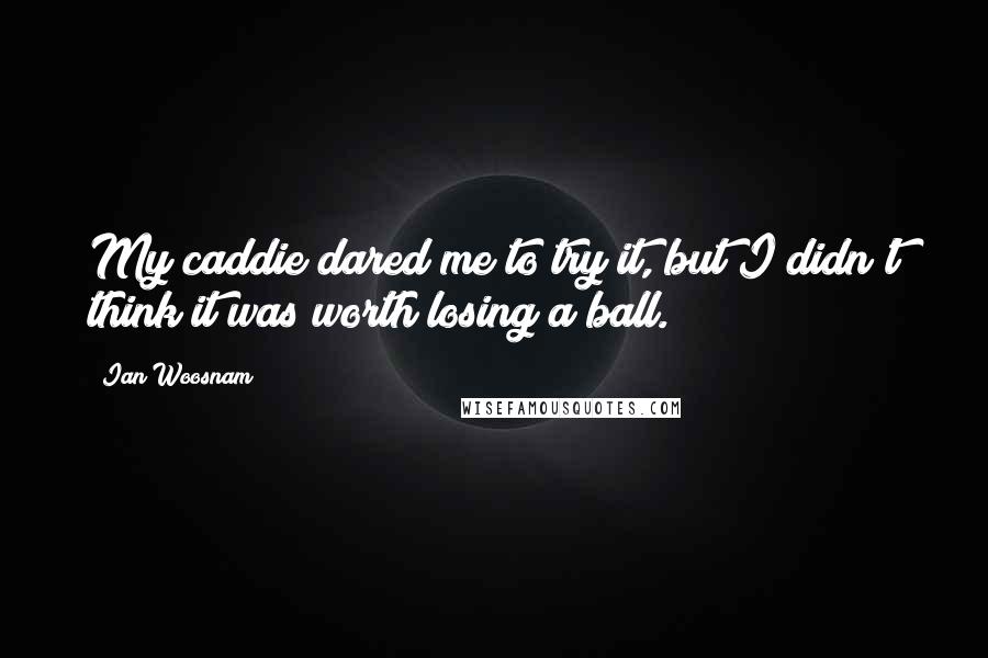 Ian Woosnam Quotes: My caddie dared me to try it, but I didn't think it was worth losing a ball.