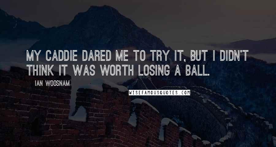 Ian Woosnam Quotes: My caddie dared me to try it, but I didn't think it was worth losing a ball.