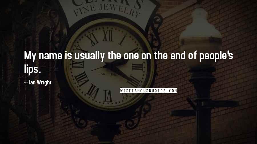 Ian Wright Quotes: My name is usually the one on the end of people's lips.