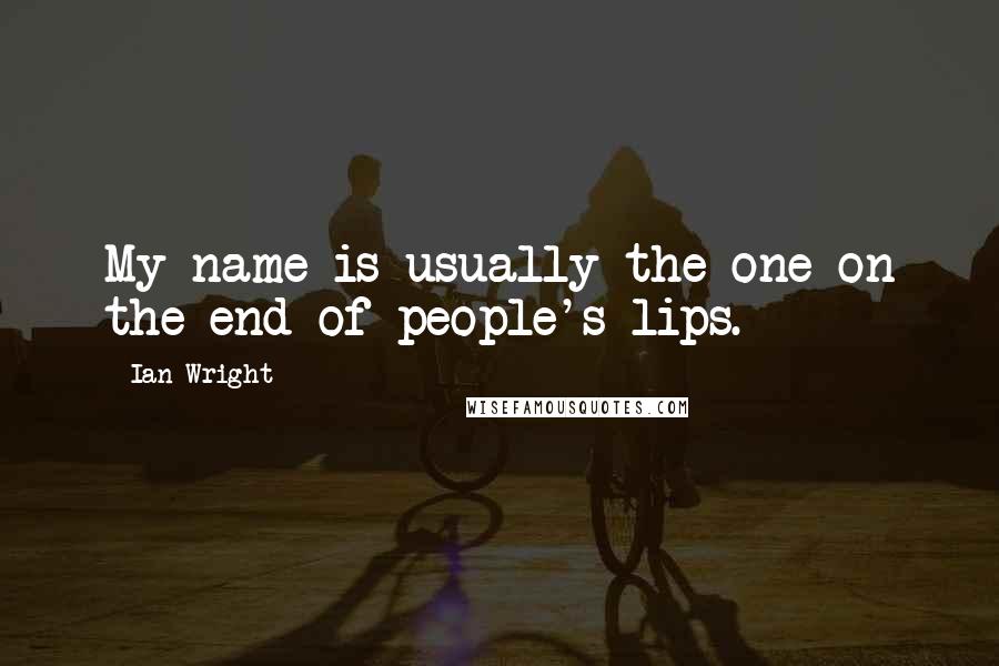 Ian Wright Quotes: My name is usually the one on the end of people's lips.