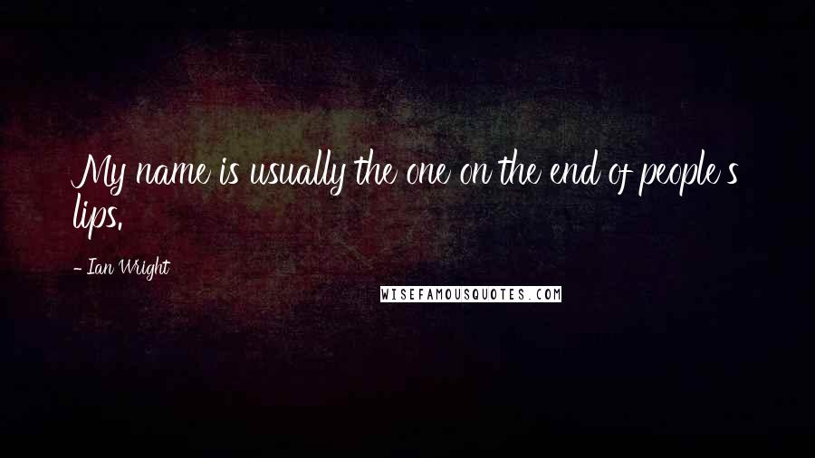 Ian Wright Quotes: My name is usually the one on the end of people's lips.