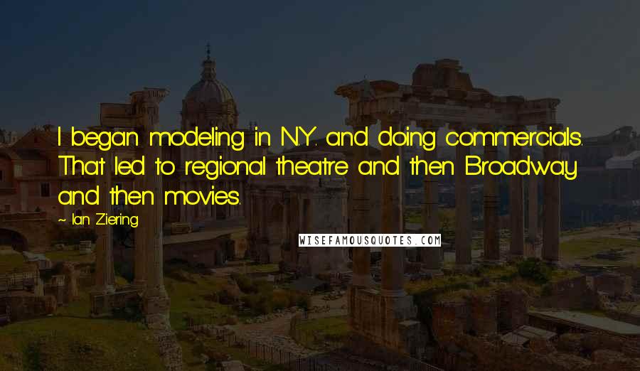 Ian Ziering Quotes: I began modeling in N.Y. and doing commercials. That led to regional theatre and then Broadway and then movies.