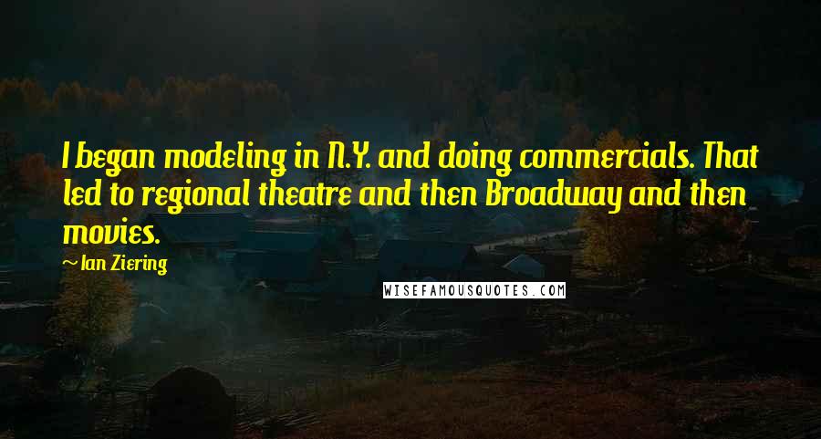 Ian Ziering Quotes: I began modeling in N.Y. and doing commercials. That led to regional theatre and then Broadway and then movies.