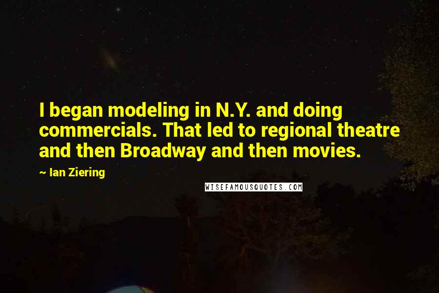 Ian Ziering Quotes: I began modeling in N.Y. and doing commercials. That led to regional theatre and then Broadway and then movies.