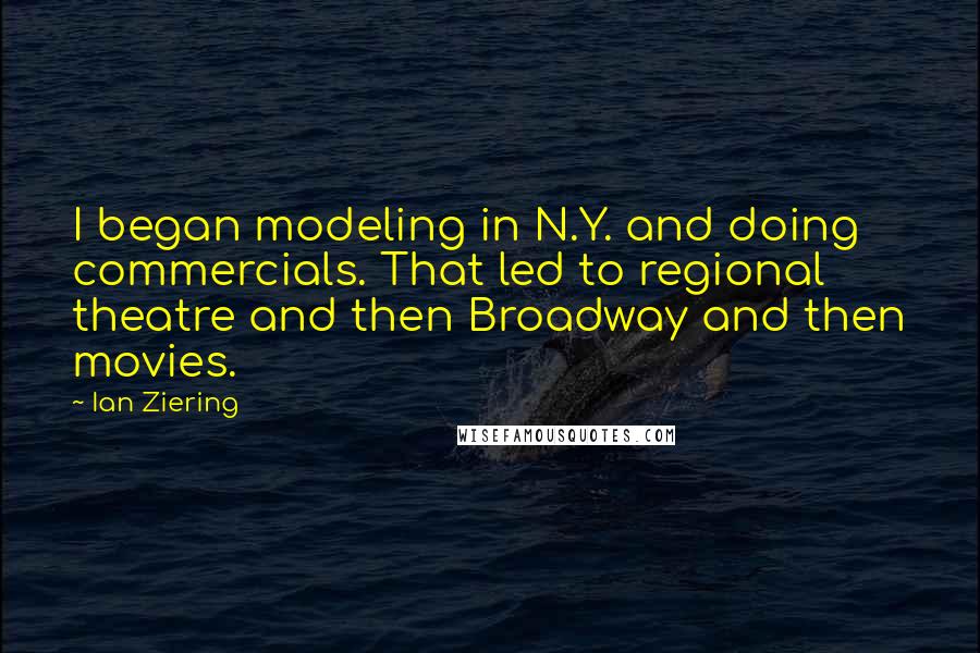 Ian Ziering Quotes: I began modeling in N.Y. and doing commercials. That led to regional theatre and then Broadway and then movies.