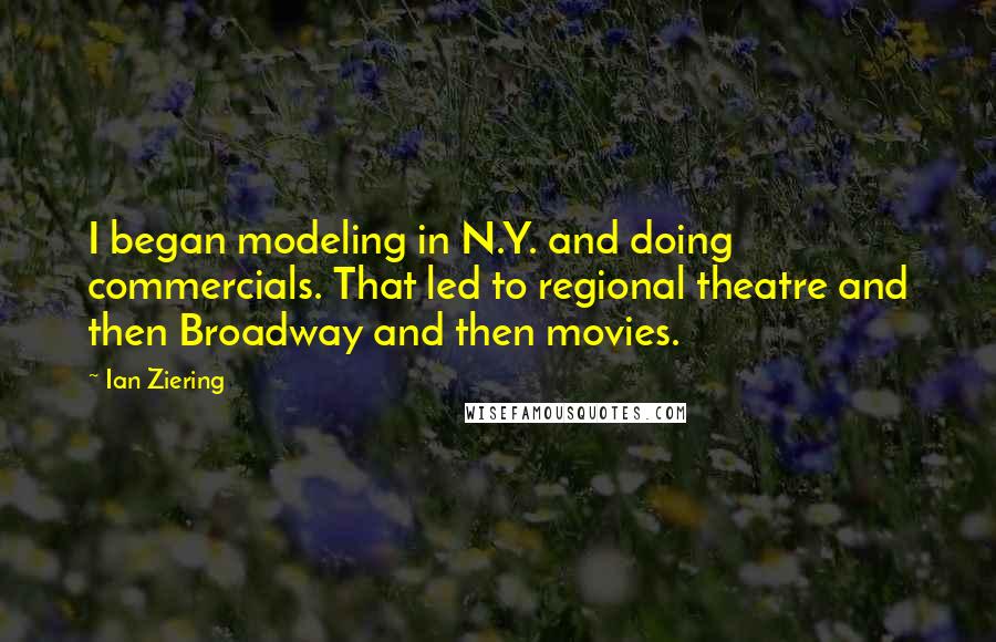 Ian Ziering Quotes: I began modeling in N.Y. and doing commercials. That led to regional theatre and then Broadway and then movies.