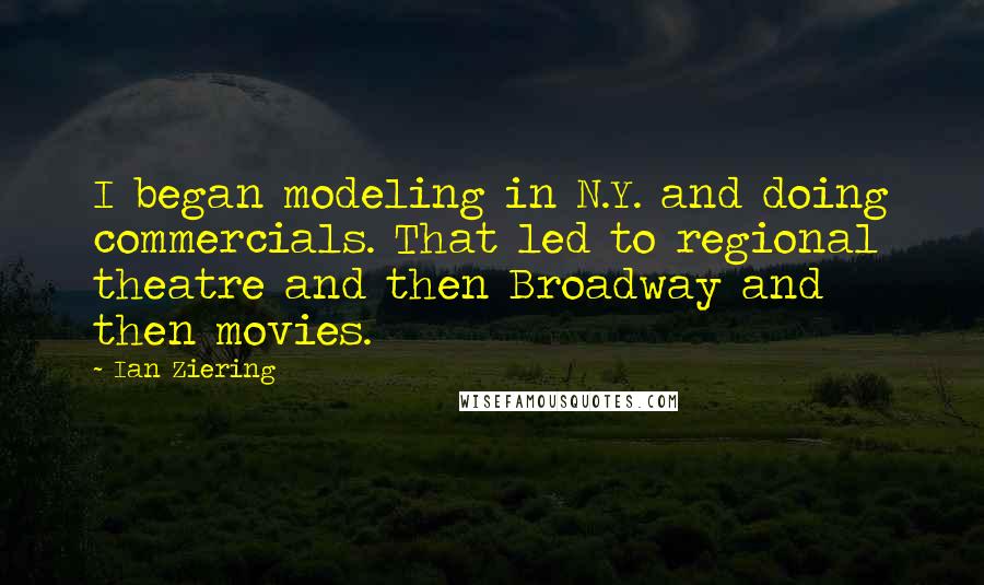 Ian Ziering Quotes: I began modeling in N.Y. and doing commercials. That led to regional theatre and then Broadway and then movies.