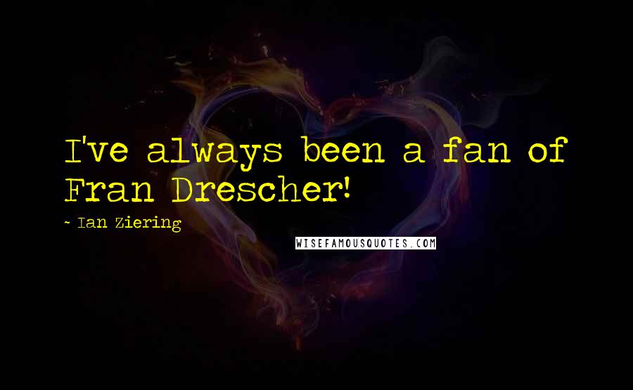 Ian Ziering Quotes: I've always been a fan of Fran Drescher!