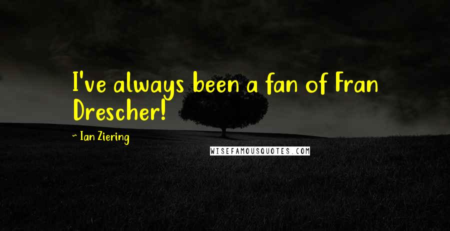 Ian Ziering Quotes: I've always been a fan of Fran Drescher!