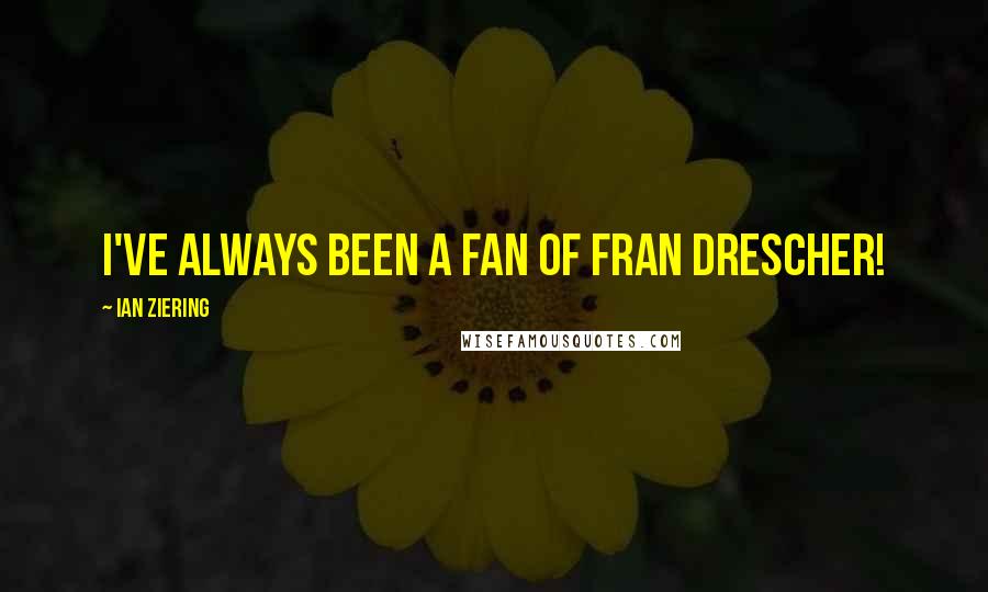 Ian Ziering Quotes: I've always been a fan of Fran Drescher!