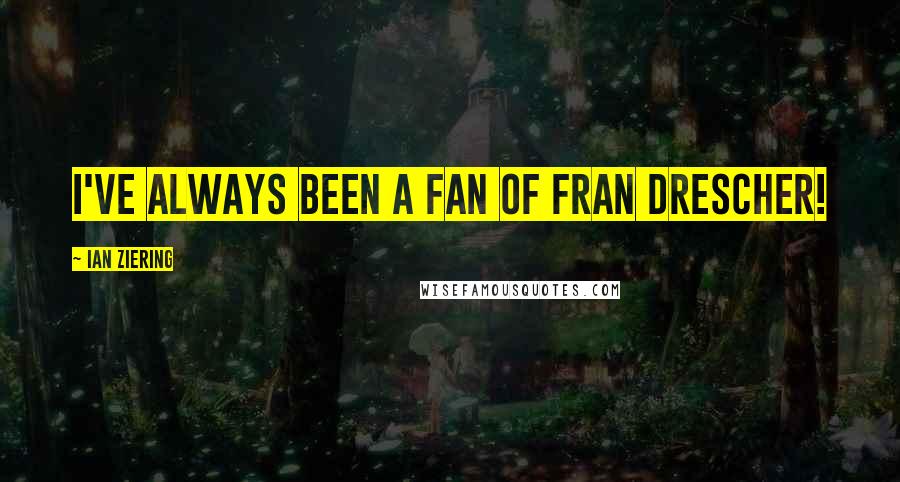 Ian Ziering Quotes: I've always been a fan of Fran Drescher!