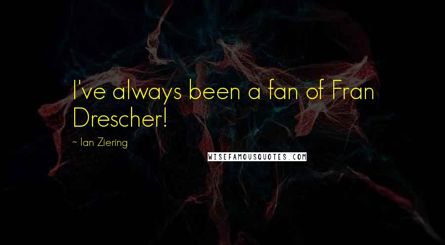 Ian Ziering Quotes: I've always been a fan of Fran Drescher!