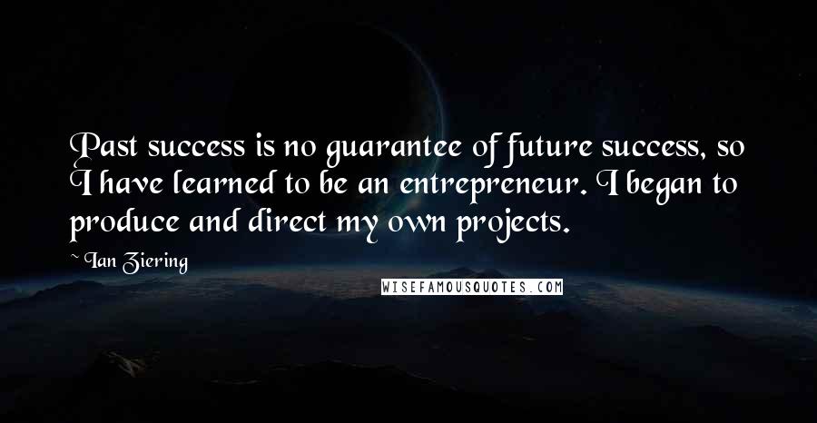 Ian Ziering Quotes: Past success is no guarantee of future success, so I have learned to be an entrepreneur. I began to produce and direct my own projects.
